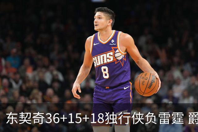 东契奇36+15+18独行侠负雷霆 爵士险胜开拓者