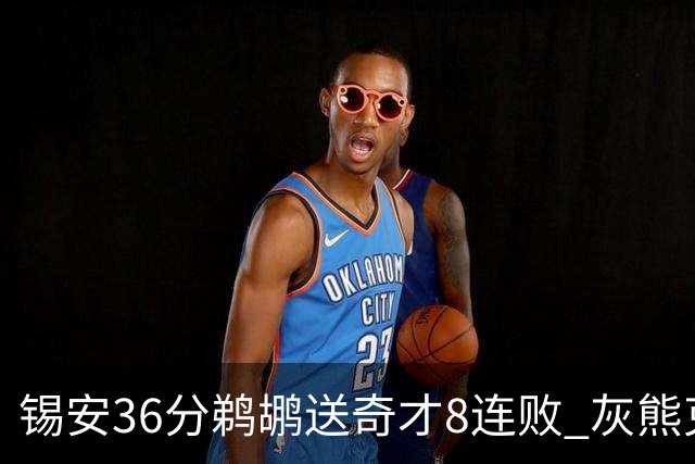 锡安36分鹈鹕送奇才8连败 灰熊克火箭止9连败